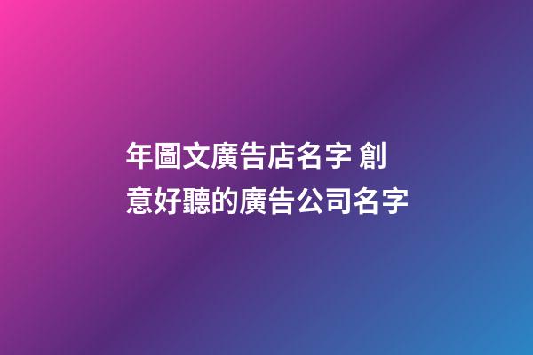 年圖文廣告店名字 創意好聽的廣告公司名字